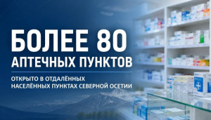 Более 80 аптечных пунктов работают сегодня в отдалённых населенных пунктах Северной Осетии
